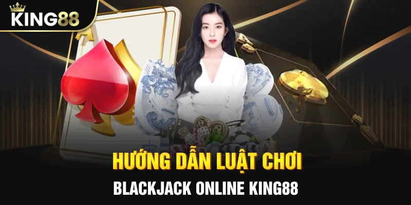 Hướng dẫn luật chơi blackjack online King88