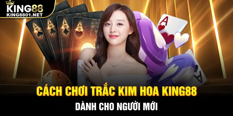 Cách chơi Trắc Kim Hoa King88 dành cho người mới