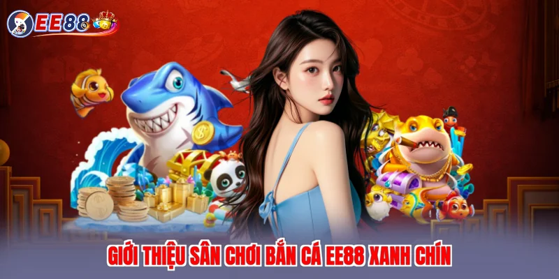 Giới thiệu sân chơi bắn cá EE88 xanh chín