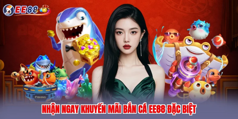 Nhận ngay khuyến mãi bắn cá EE88 đặc biệt