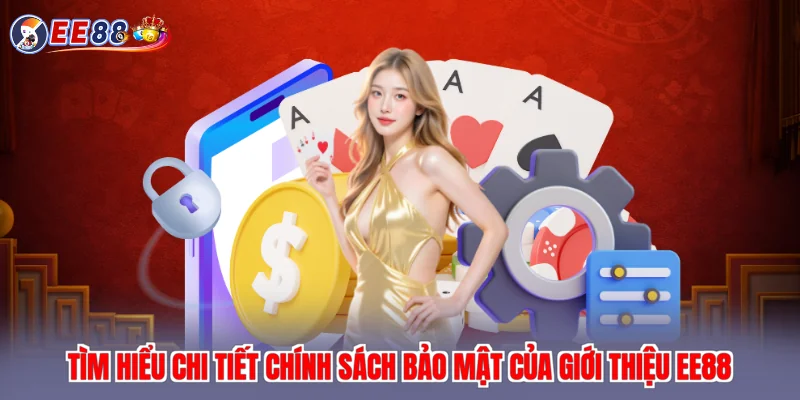 Tìm hiểu chi tiết chính sách bảo mật của giới thiệu EE88